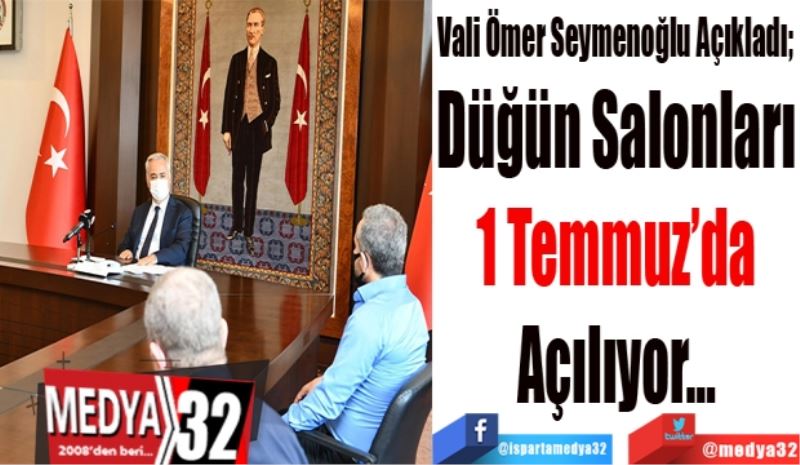 Vali Ömer Seymenoğlu Açıkladı; 
Düğün Salonları
1 Temmuz’da
Açılıyor…
