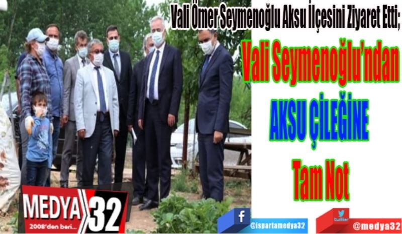 Vali Ömer Seymenoğlu Aksu İlçesini Ziyaret Etti; 
Vali Seymenoğlu’ndan
AKSU ÇİLEĞİNE 
Tam Not 
