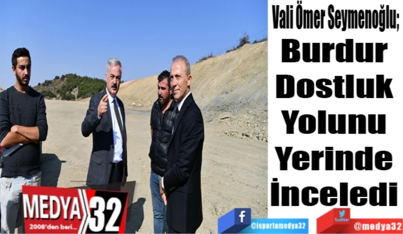 Vali Ömer Seymenoğlu; 
Burdur 
Dostluk 
Yolunu 
Yerinde 
İnceledi 
