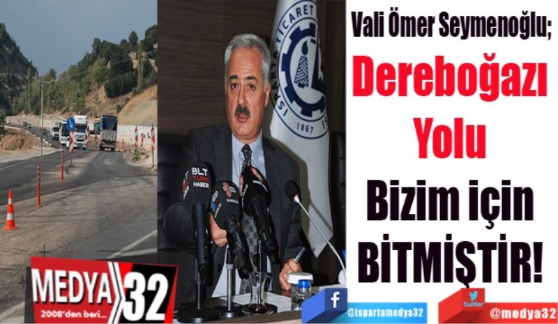 Vali Ömer Seymenoğlu; 
Dereboğazı 
Yolu 
Bizim için 
BİTMİŞTİR! 
