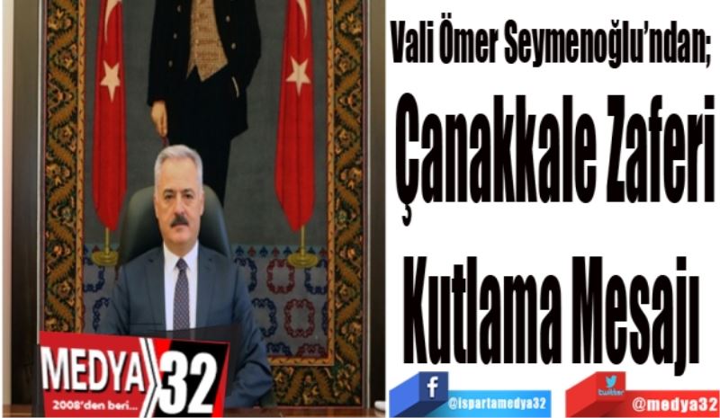 Vali Ömer Seymenoğlu’ndan; 
Çanakkale Zaferi
Kutlama Mesajı 
