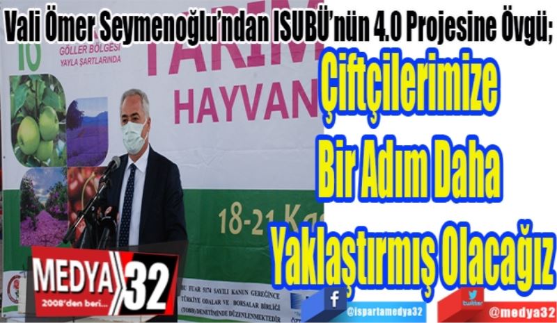 Vali Ömer Seymenoğlu’ndan ISUBÜ’nün 4.0 Projesine Övgü;  
Çiftçilerimize 
Bir Adım Daha 
Yaklaştırmış Olacağız
