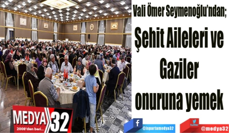 Vali Ömer Seymenoğlu’ndan; 
Şehit Aileleri ve Gaziler 
onuruna yemek 
