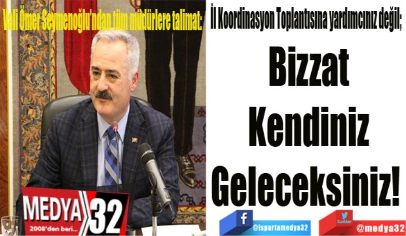 Vali Ömer Seymenoğlu’ndan tüm müdürlere talimat: 
İl Koordinasyon Toplantısına yardımcınız değil; 
Bizzat 
Kendiniz 
Geleceksiniz!  
