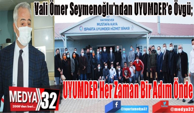 
Vali Ömer Seymenoğlu’ndan UYUMDER’e Övgü; 
UYUMDER 
Her Zaman
Bir Adım Önde 
