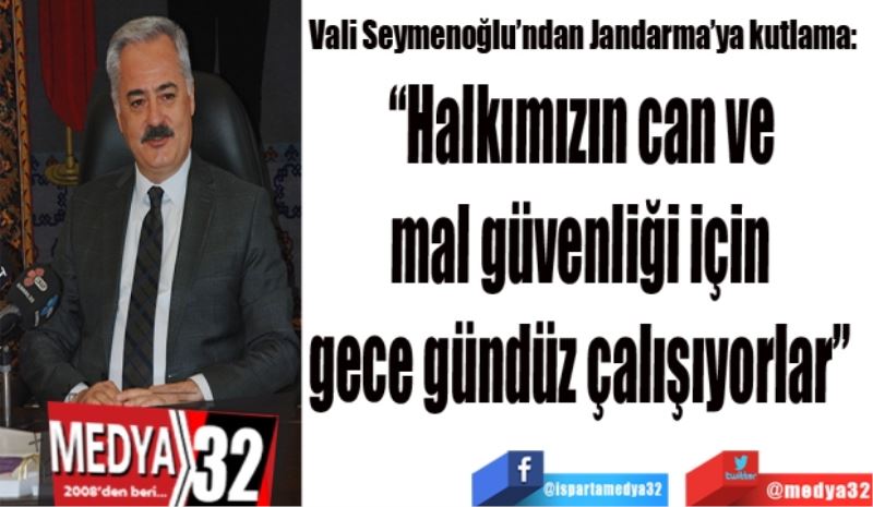 Vali Seymenoğlu’ndan Jandarma’ya kutlama: 
“Halkımızın can ve 
mal güvenliği için 
gece gündüz çalışıyorlar” 
