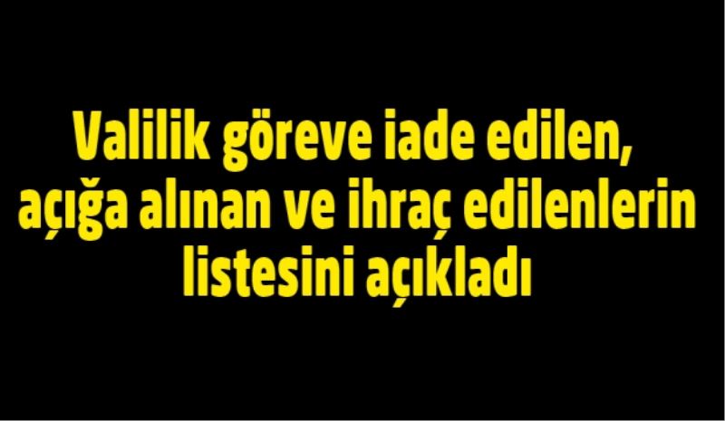 Valilik göreve iade edilen, açığa alınan ve ihraç edilenlerin listesini açıkladı