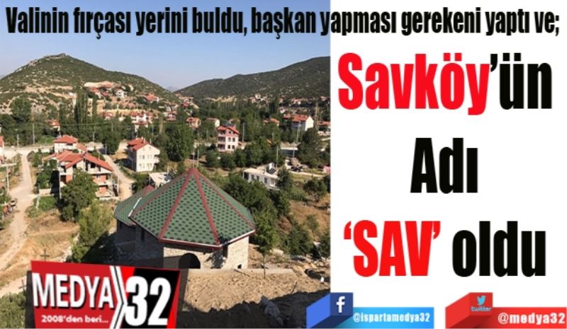 Valinin fırçası işe yaradı, başkan yapması gerekeni yaptı ve; 
Savköy’ün 
Adı 
‘SAV’ oldu 
