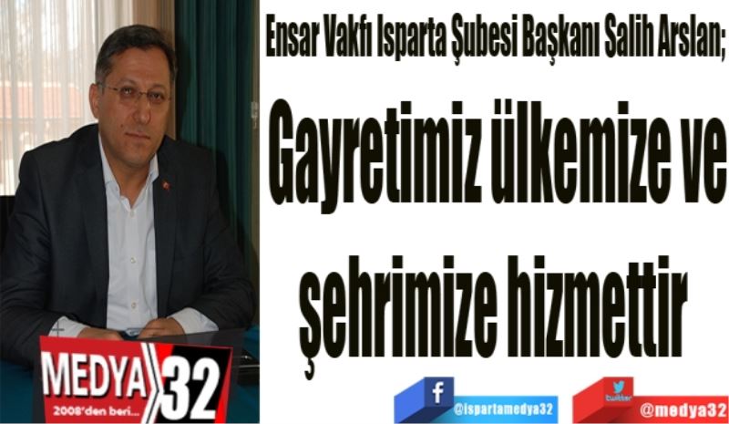 Varlığımız ülkemize ve
şehrimize hizmettir 
