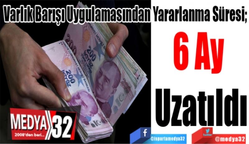 Varlık Barışı Uygulamasından Yararlanma Süresi; 
6 Ay 
Uzatıldı
