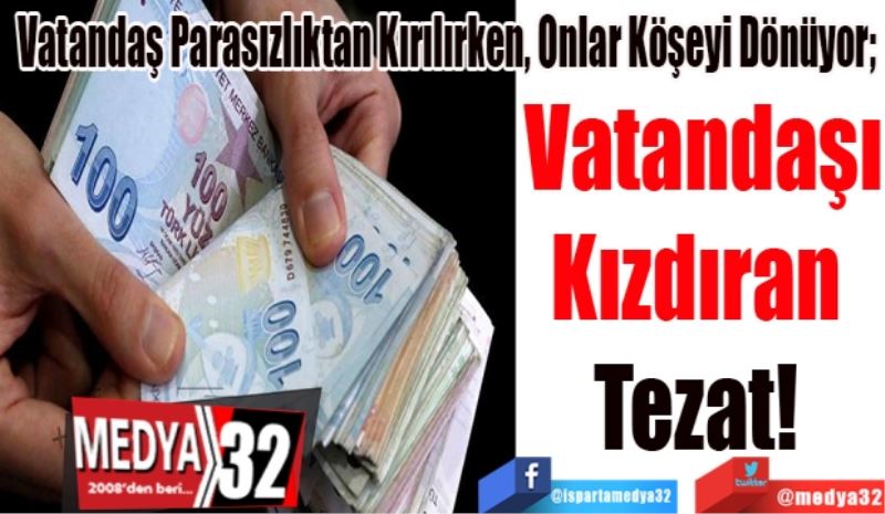 Vatandaş Parasızlıktan Kırılırken, Onlar Köşeyi Dönüyor; 
Vatandaşı
Kızdıran 
Tezat! 
