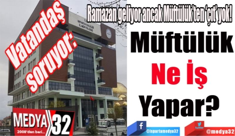  Vatandaş soruyor:
Ramazan geliyor ancak Müftülük’ten ‘çıt’ yok! 
Müftülük
Ne İş 
Yapar? 
