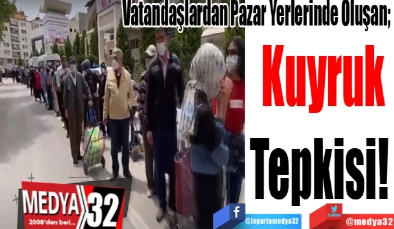 Vatandaşlardan Pazar Yerlerinde Oluşan; 
Kuyruk
Tepkisi! 

