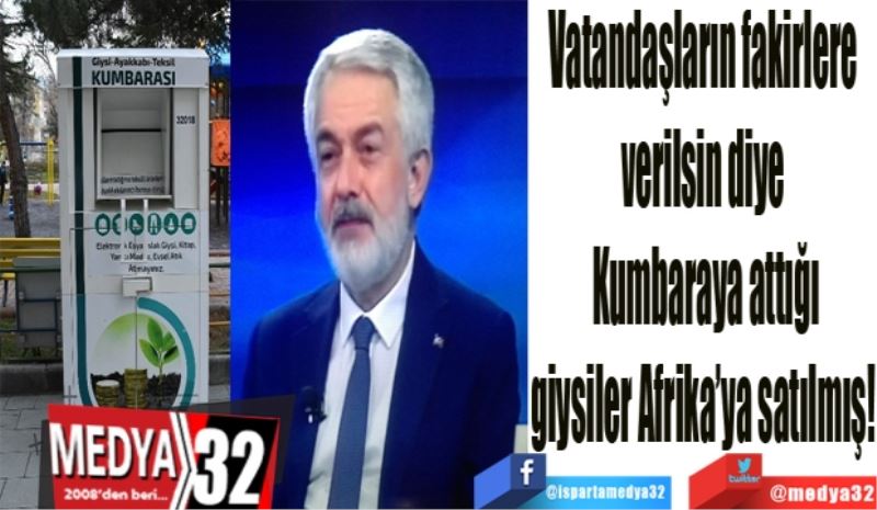 Vatandaşların fakirlere 
verilsin diye 
Kumbaraya attığı
giysiler Afrika’ya satılmış! 
