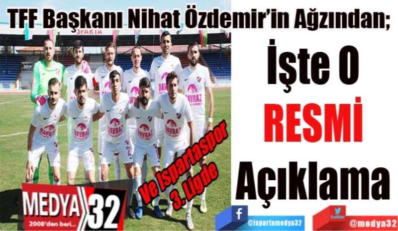 Ve Ispartaspor 3. Ligde
TFF Başkanı Nihat Özdemir’in Ağzından; 
İşte O 
RESMİ 
Açıklama 
