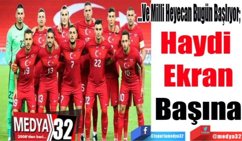 …Ve Milli Heyecan Bugün Başlıyor; 
Haydi 
Ekran
Başına
