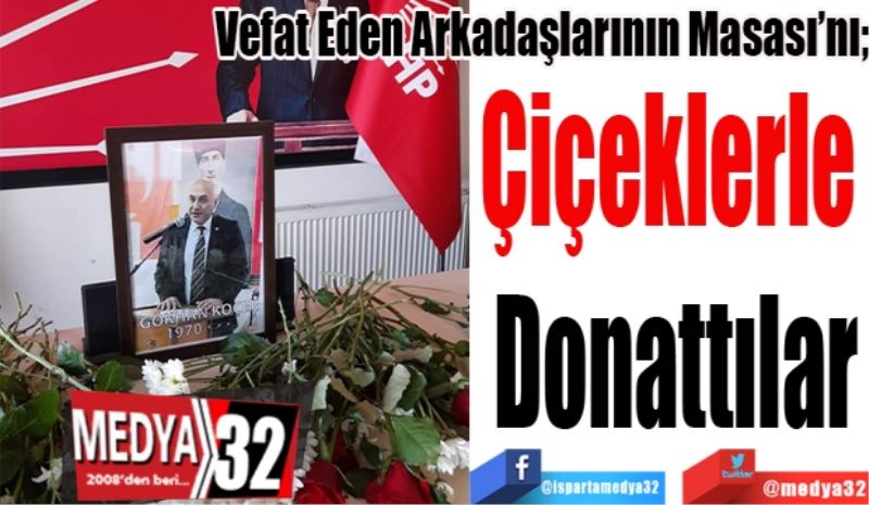 
Vefat Eden Arkadaşlarının Masası’nı;
Çiçeklerle 
Donattılar
