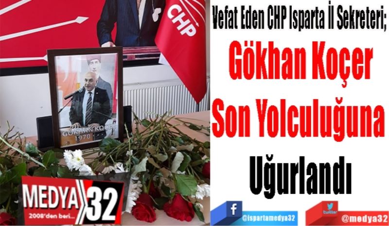 Vefat Eden CHP Isparta İl Sekreteri; 
Gökhan Koçer
Son Yolculuğuna 
Uğurlandı
