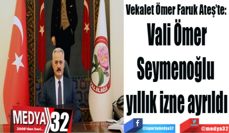 Vekalet Ömer Faruk Ateş’te: 
Vali Ömer
Seymenoğlu 
İzne ayrıldı
