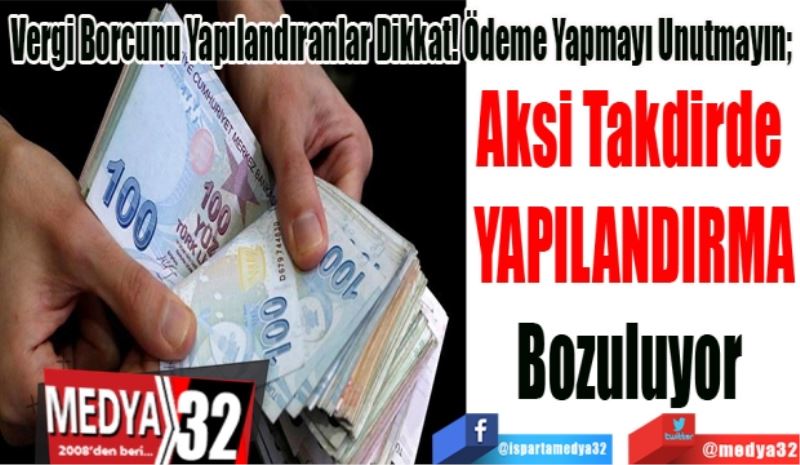 Vergi Borcunu Yapılandıranlar Dikkat! Ödeme Yapmayı Unutmayın; 
Aksi Takdirde 
YAPILANDIRMA
Bozuluyor 
