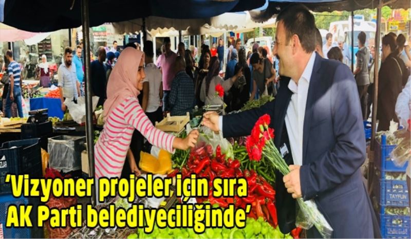 ‘Vizyoner projeler için sıra AK Parti belediyeciliğinde’