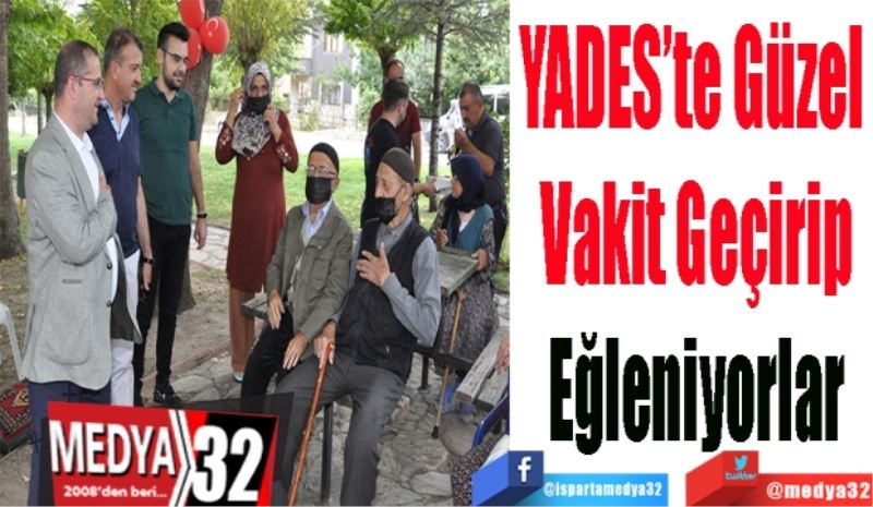 YADES’te Güzel 
Vakit Geçirip
Eğleniyorlar 
