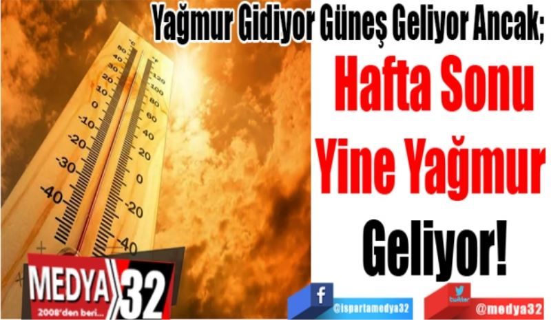 Yağmur Gidiyor Güneş Geliyor Ancak; 
Hafta Sonu
Yine Yağmur 
Geliyor!
