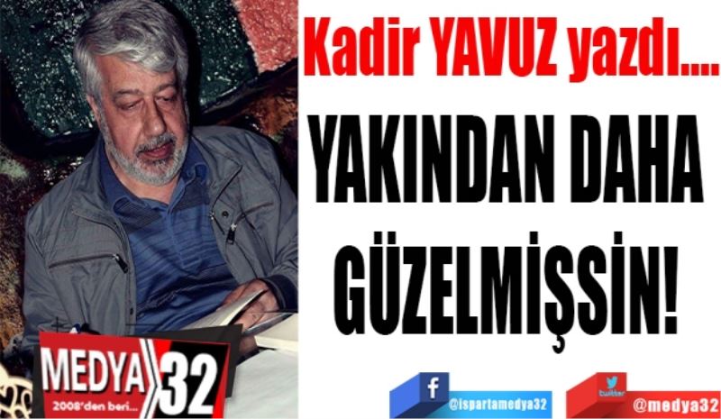 YAKINDAN DAHA GÜZELMİŞSİN! 