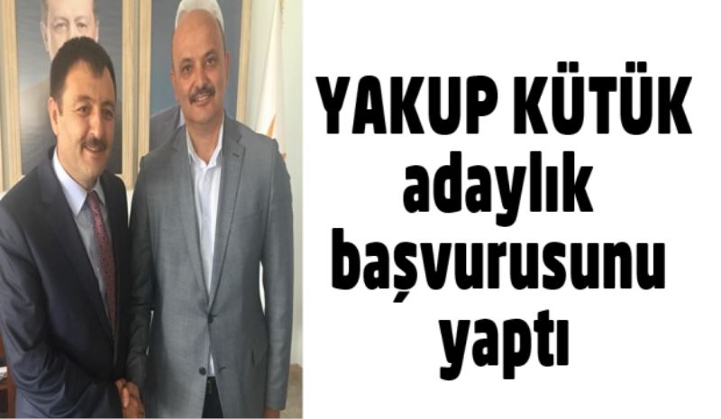 Yakup Kütük aday adaylığı başvurusunu yaptı