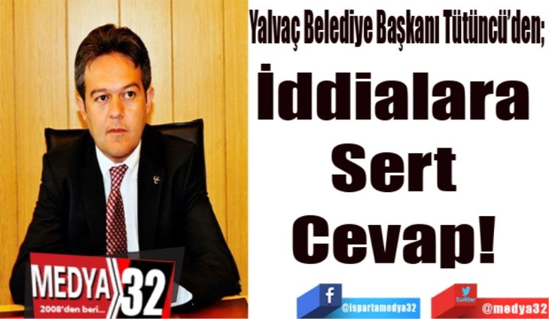 Yalvaç Belediye Başkanı Tütüncü’den 
İddialara 
Sert 
Cevap! 
