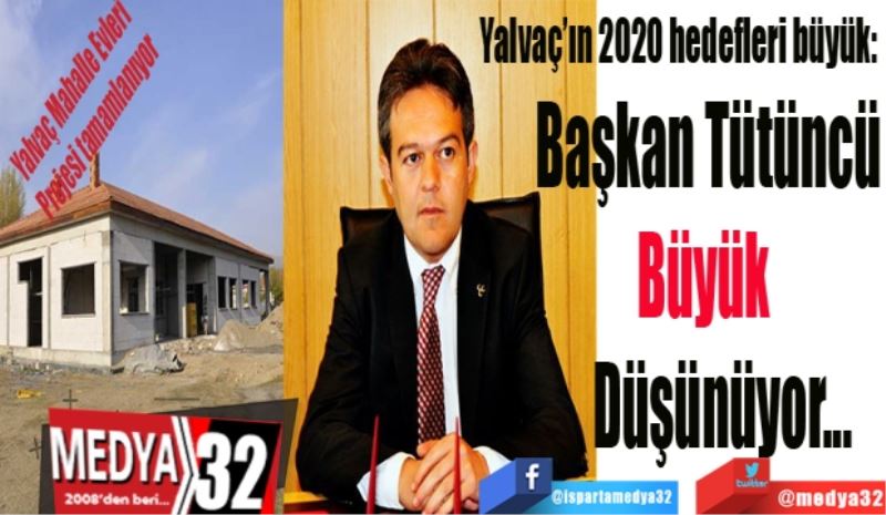 Yalvaç’ın 2020 hedefleri büyük: 
Başkan Tütüncü
Büyük 
Düşünüyor
