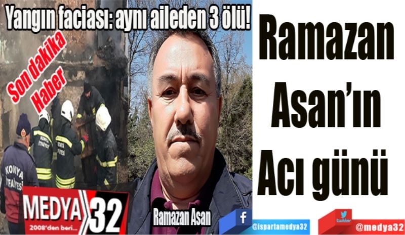 Yangın faciası: aynı aileden 3 ölü!
Ramazan 
Asan’ın 
Acı günü  
