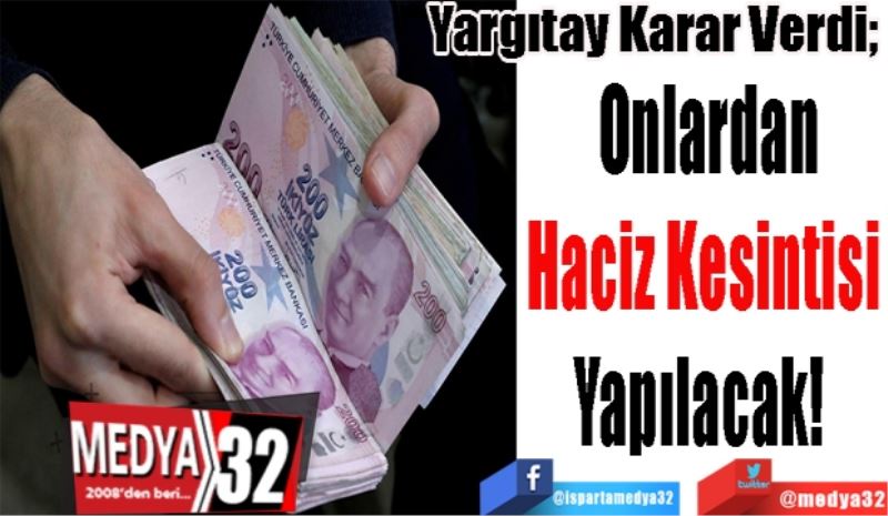 Yargıtay Karar Verdi; 
Onlardan
Haciz Kesintisi 
Yapılacak!
