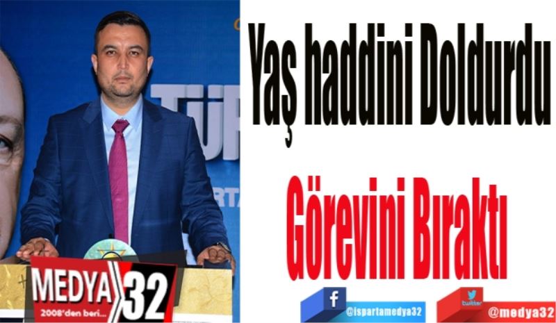 Yaş haddini 
Doldurdu
Görevini 
Bıraktı 
