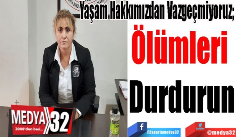 Yaşam Hakkımızdan Vazgeçmiyoruz; 
Ölümleri 
Durdurun
