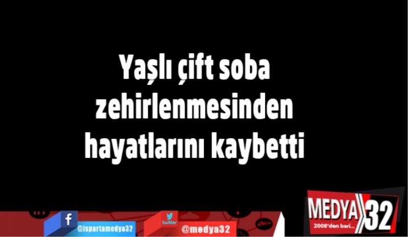 Yaşlı çift soba zehirlenmesinden hayatlarını kaybetti