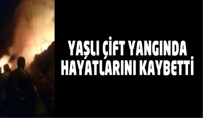 Yaşlı çift yangında hayatlarını kaybetti