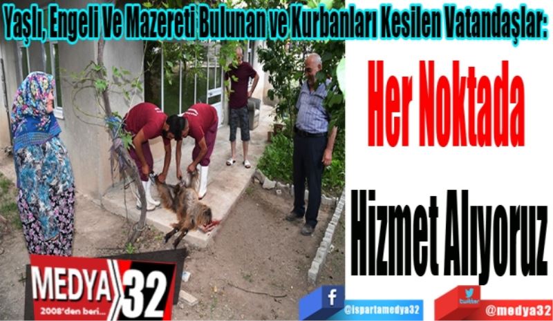 Yaşlı, Engeli Ve Mazereti Bulunan Ve Kurbanları Kesilen Vatandaşlar: Her Noktada 
Hizmet Alıyoruz 
