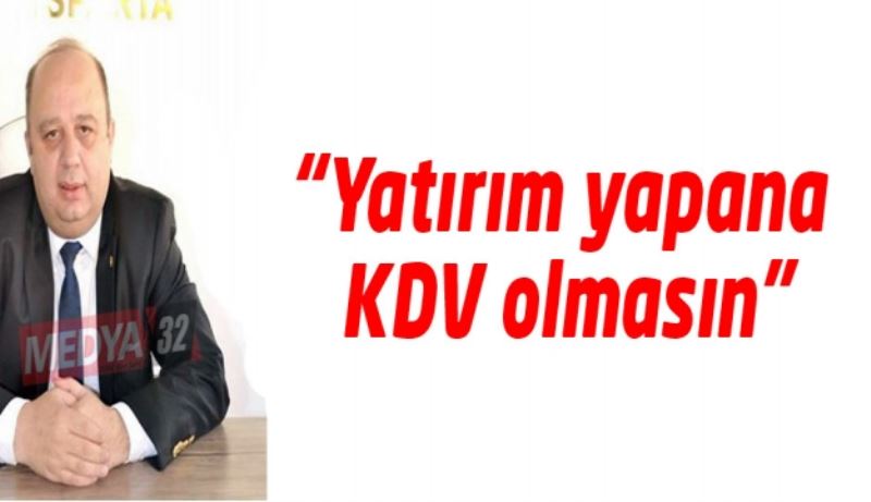 “Yatırım yapana KDV olmasın”