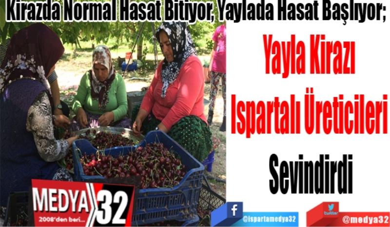 Yayla Kirazı 
Ispartalı Üreticilerin 
Yüzünü Güldürdü 
