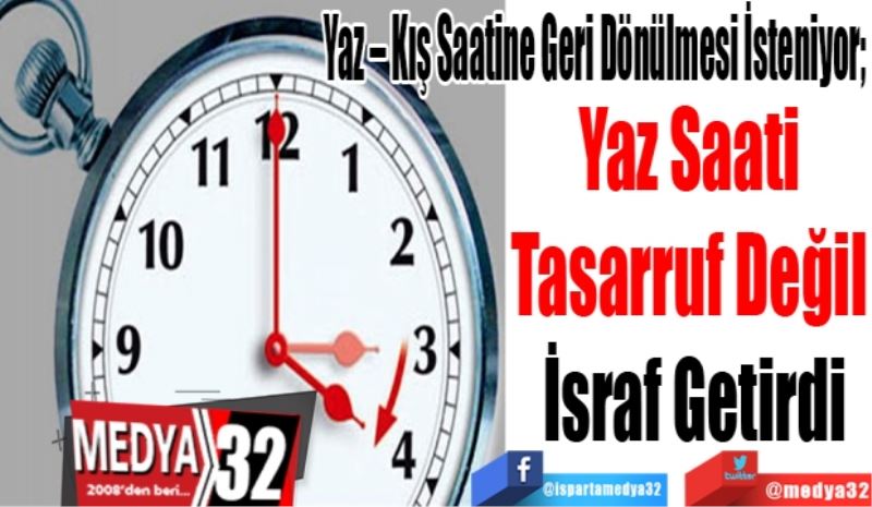 Yaz – Kış Saatine Geri Dönülmesi İsteniyor; 
Yaz Saati 
Tasarruf Değil 
İsraf Getirdi
