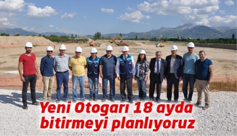 Yeni Otogarı 18 ayda bitirmeyi planlıyoruz