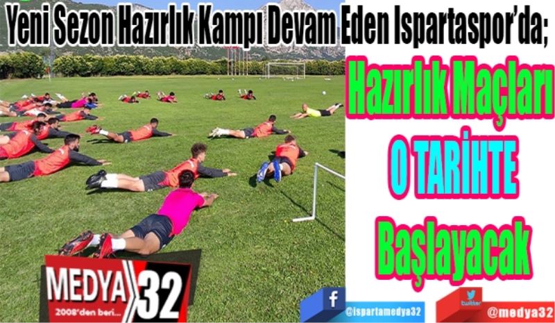 Yeni Sezon Hazırlık Kampı Devam Eden Ispartaspor’da;  
Hazırlık Maçları 
O TARİHTE
Başlayacak 
