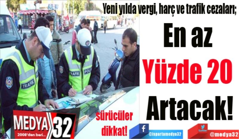 Yeni yılda vergi, harç ve trafik cezaları; 
En az 
Yüzde 20 
Artacak!
