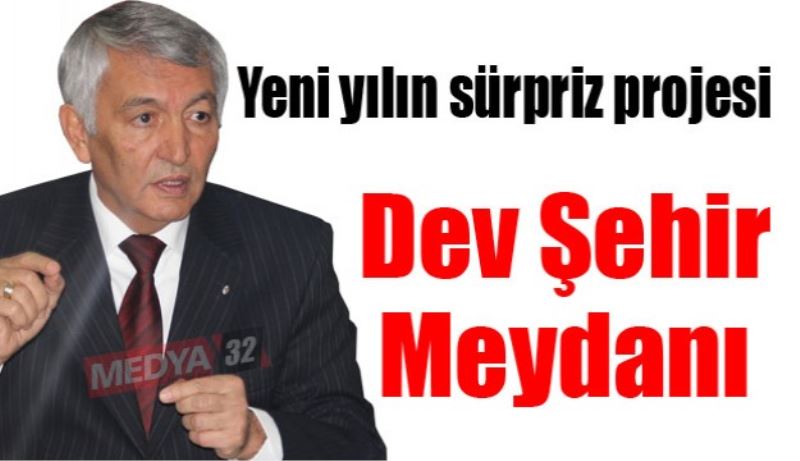 Yeni yılın sürpriz projesi Dev Şehir Meydanı 
