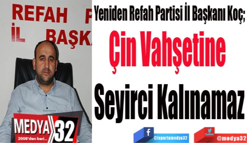 Yeniden Refah Partisi İl Başkanı Koç; 
Çin Vahşetine 
Seyirci Kalınamaz
