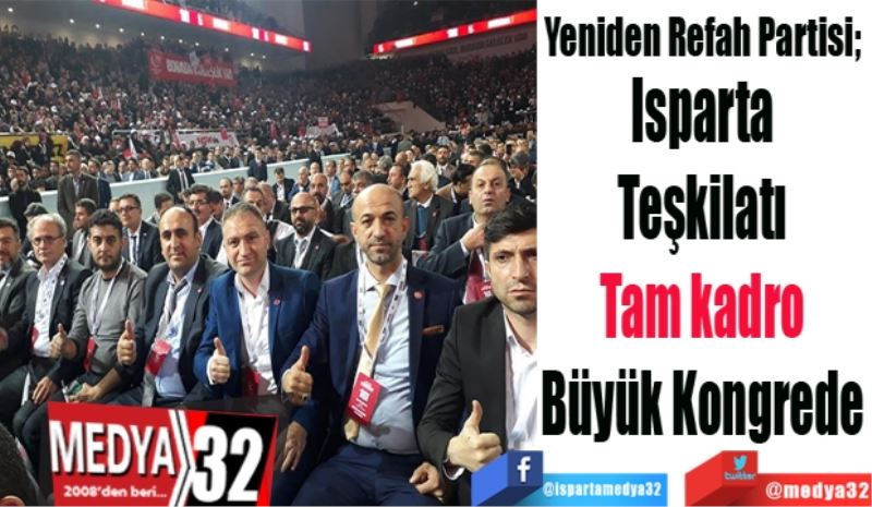 Yeniden Refah Partisi; 
Isparta 
Teşkilatı 
Tam kadro 
Büyük Kongrede 
