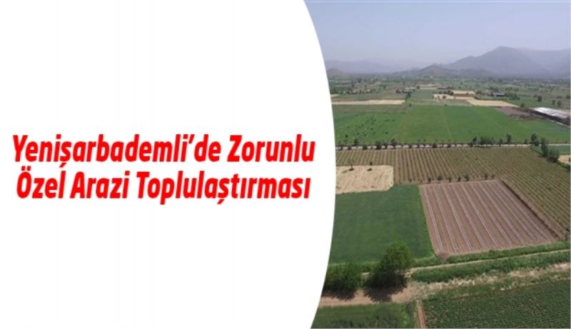 Yenişarbademli’de Zorunlu Özel Arazi Toplulaştırması