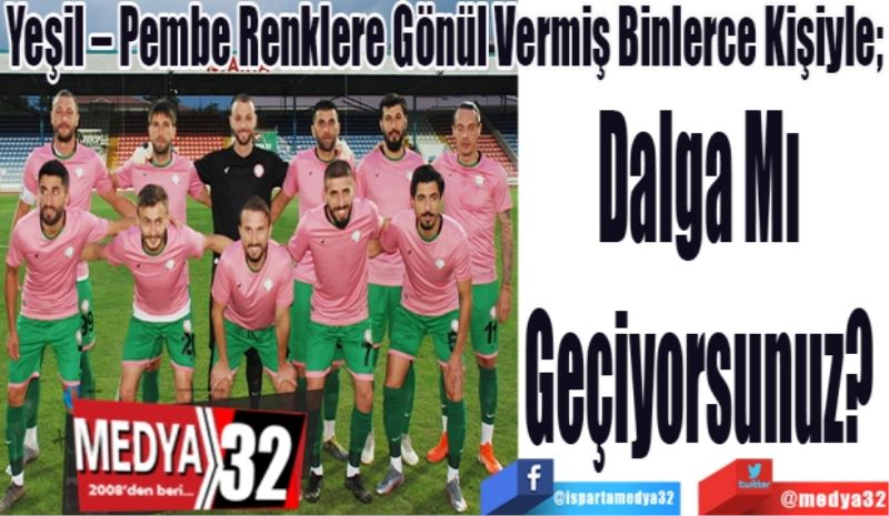 Yeşil – Pembe Renklere Gönül Vermiş Binlerce Kişiyle; 
Dalga Mı 
Geçiyorsunuz? 
