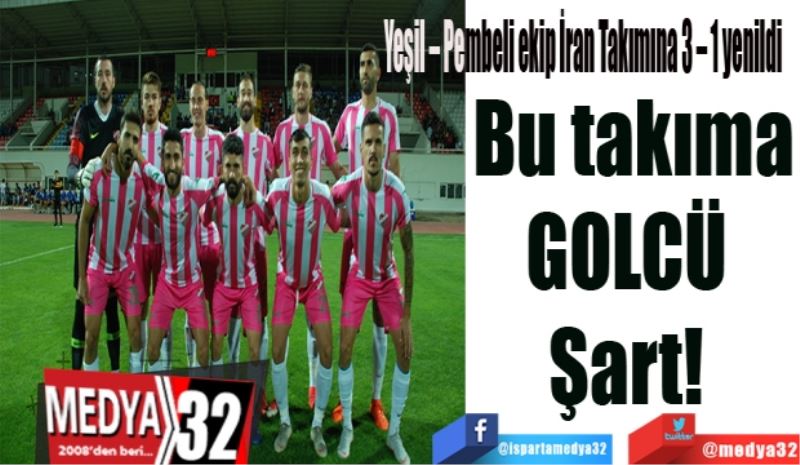 
Yeşil – Pembeli ekip İran Takımına 3 – 1 yenildi 
Bu takıma
GOLCÜ 
Şart!
